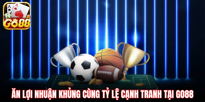 Ăn lợi nhuận khủng cùng tỷ lệ cạnh tranh tại GO88