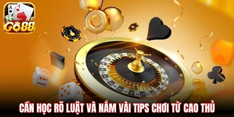 Cần học rõ luật và nắm vài tips chơi từ cao thủ