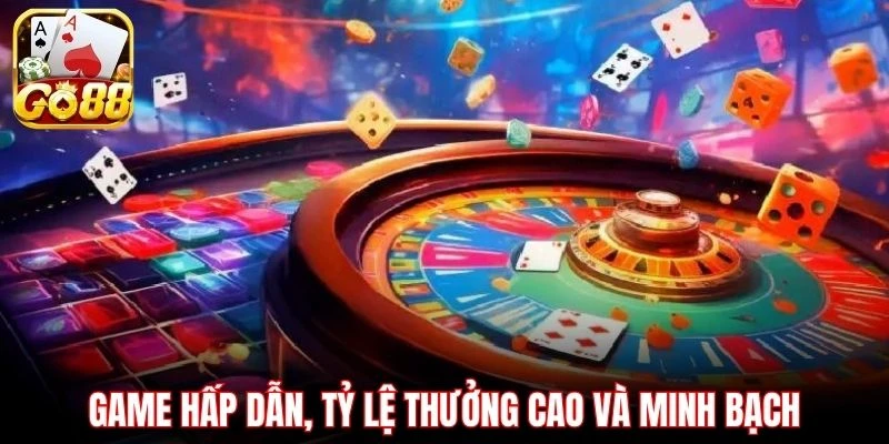 Game hấp dẫn, tỷ lệ thưởng cao và minh bạch