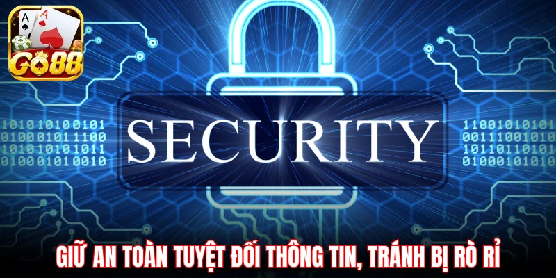 Giữ an toàn tuyệt đối thông tin, tránh bị rò rỉ