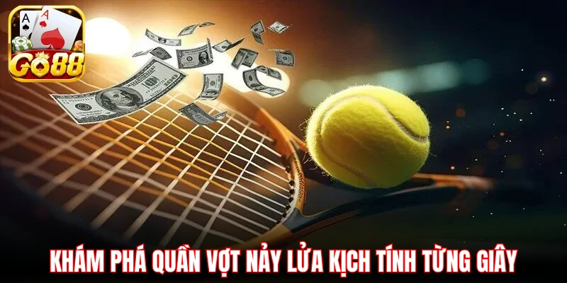 Khám phá quần vợt nảy lửa kịch tính từng giây