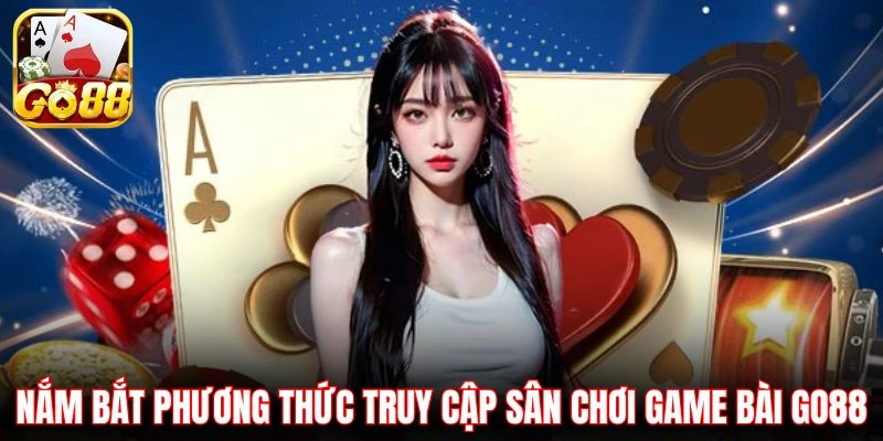 Nắm bắt phương thức truy cập sân chơi game bài GO88