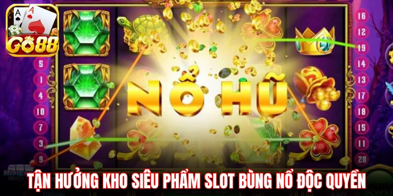 Tận hưởng kho siêu phẩm slot bùng nổ độc quyền