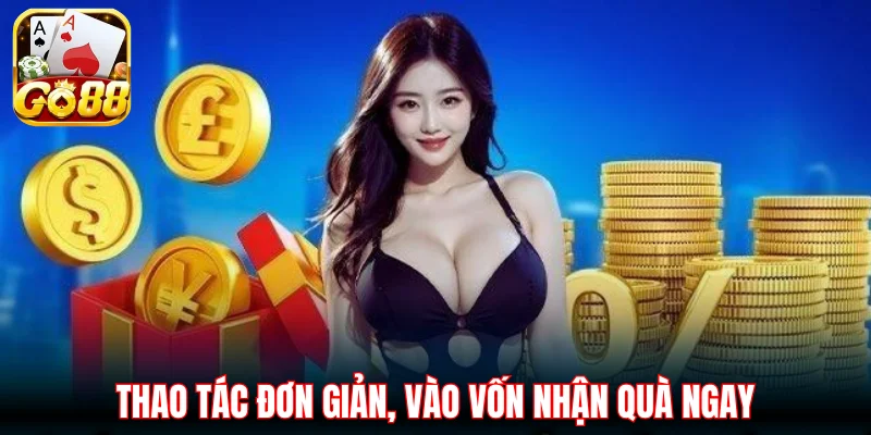 Thao tác đơn giản, vào vốn nhận quà ngay