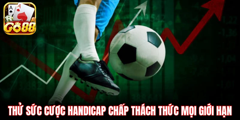 Thử sức cược Handicap chấp thách thức mọi giới hạn