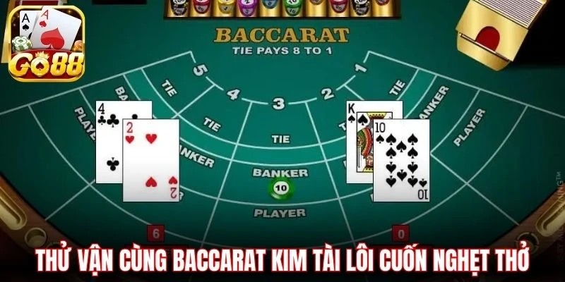 Thử vận cùng Baccarat Kim Tài lôi cuốn nghẹt thở