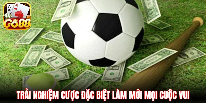 Trải nghiệm cược đặc biệt làm mới mọi cuộc vui